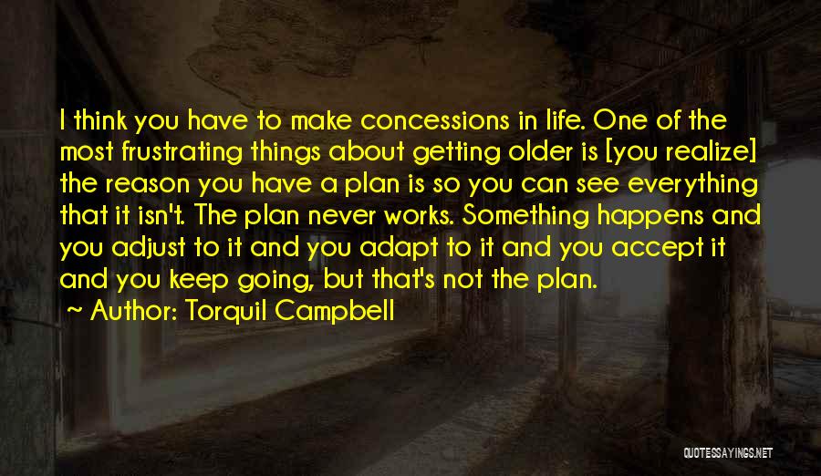 Torquil Campbell Quotes: I Think You Have To Make Concessions In Life. One Of The Most Frustrating Things About Getting Older Is [you