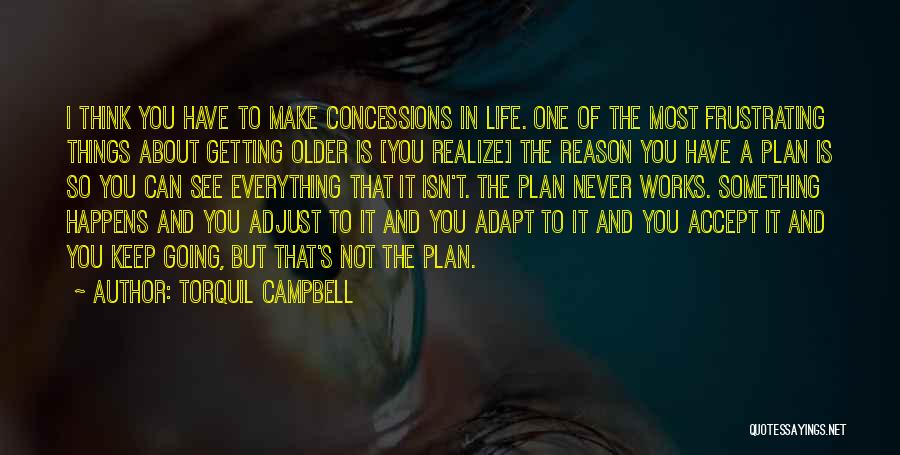 Torquil Campbell Quotes: I Think You Have To Make Concessions In Life. One Of The Most Frustrating Things About Getting Older Is [you