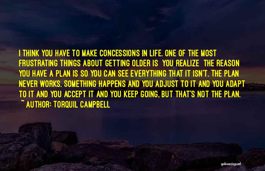 Torquil Campbell Quotes: I Think You Have To Make Concessions In Life. One Of The Most Frustrating Things About Getting Older Is [you