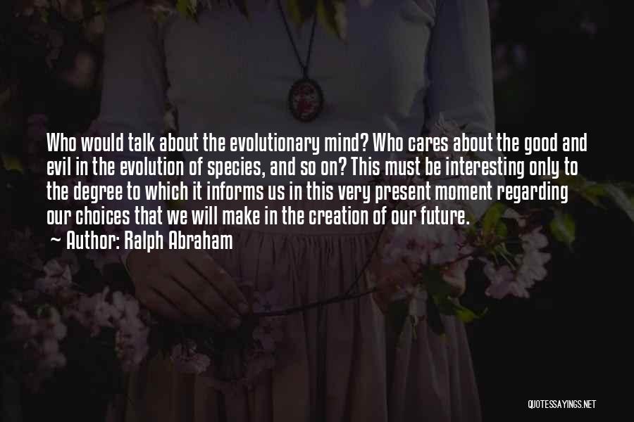 Ralph Abraham Quotes: Who Would Talk About The Evolutionary Mind? Who Cares About The Good And Evil In The Evolution Of Species, And