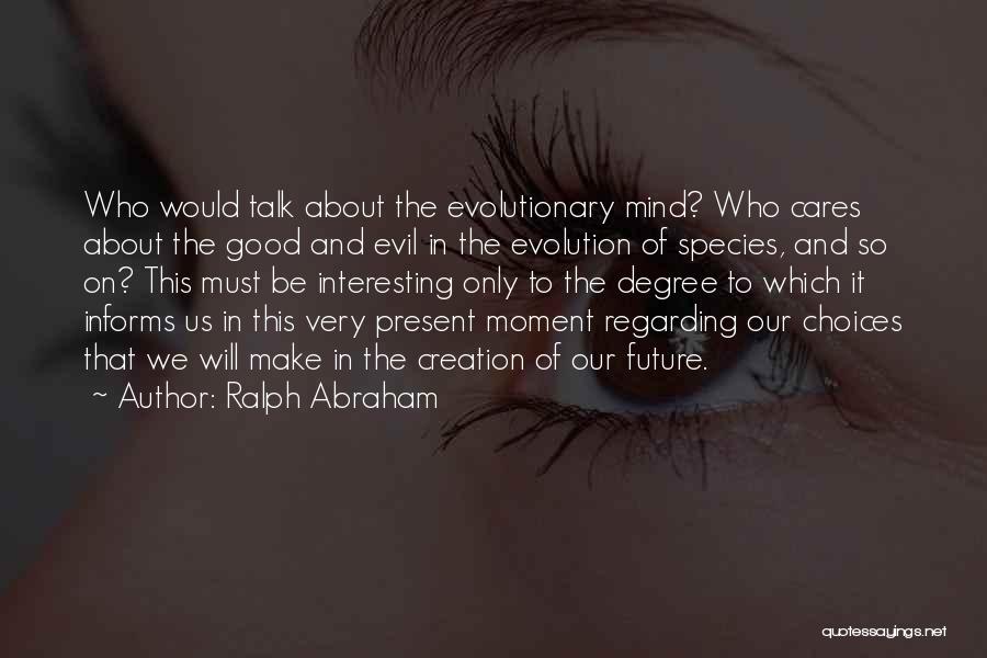 Ralph Abraham Quotes: Who Would Talk About The Evolutionary Mind? Who Cares About The Good And Evil In The Evolution Of Species, And