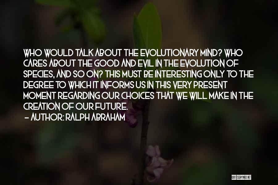 Ralph Abraham Quotes: Who Would Talk About The Evolutionary Mind? Who Cares About The Good And Evil In The Evolution Of Species, And