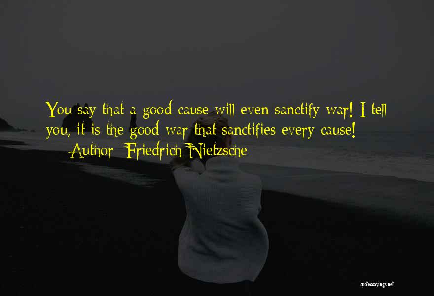 Friedrich Nietzsche Quotes: You Say That A Good Cause Will Even Sanctify War! I Tell You, It Is The Good War That Sanctifies