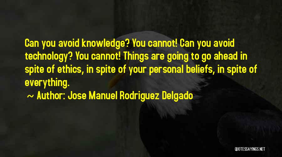 Jose Manuel Rodriguez Delgado Quotes: Can You Avoid Knowledge? You Cannot! Can You Avoid Technology? You Cannot! Things Are Going To Go Ahead In Spite