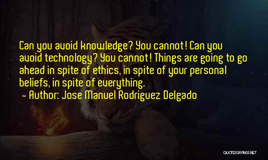 Jose Manuel Rodriguez Delgado Quotes: Can You Avoid Knowledge? You Cannot! Can You Avoid Technology? You Cannot! Things Are Going To Go Ahead In Spite