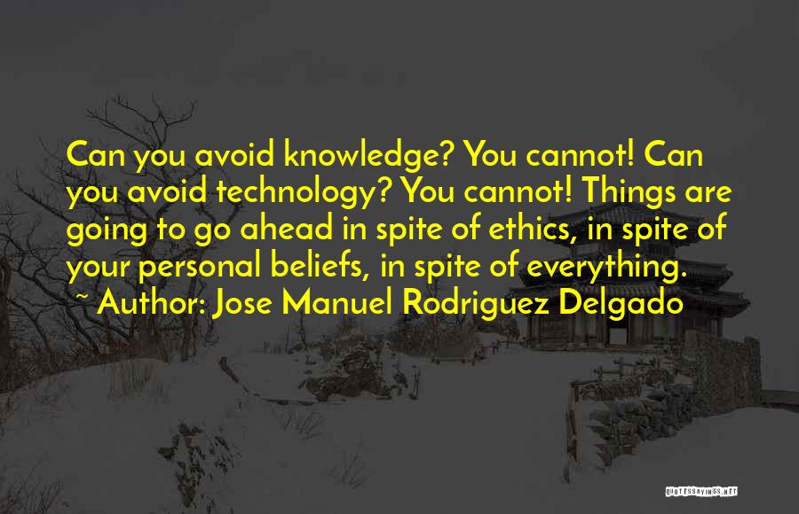 Jose Manuel Rodriguez Delgado Quotes: Can You Avoid Knowledge? You Cannot! Can You Avoid Technology? You Cannot! Things Are Going To Go Ahead In Spite