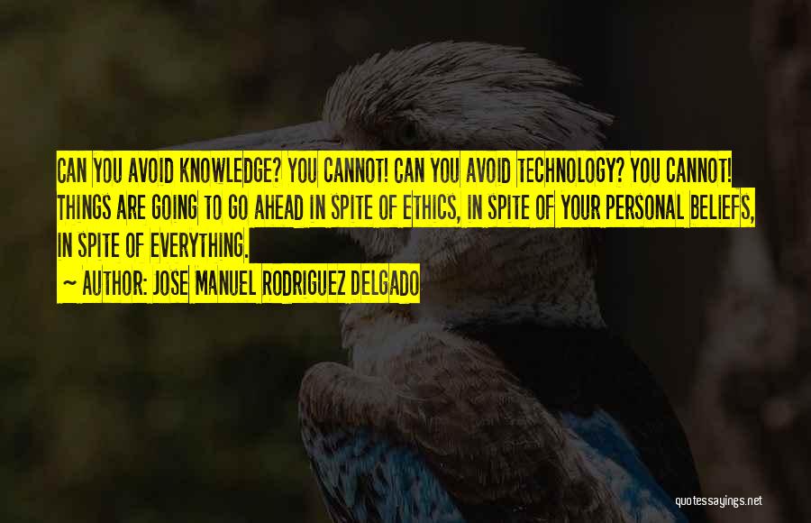 Jose Manuel Rodriguez Delgado Quotes: Can You Avoid Knowledge? You Cannot! Can You Avoid Technology? You Cannot! Things Are Going To Go Ahead In Spite