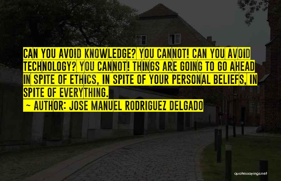 Jose Manuel Rodriguez Delgado Quotes: Can You Avoid Knowledge? You Cannot! Can You Avoid Technology? You Cannot! Things Are Going To Go Ahead In Spite