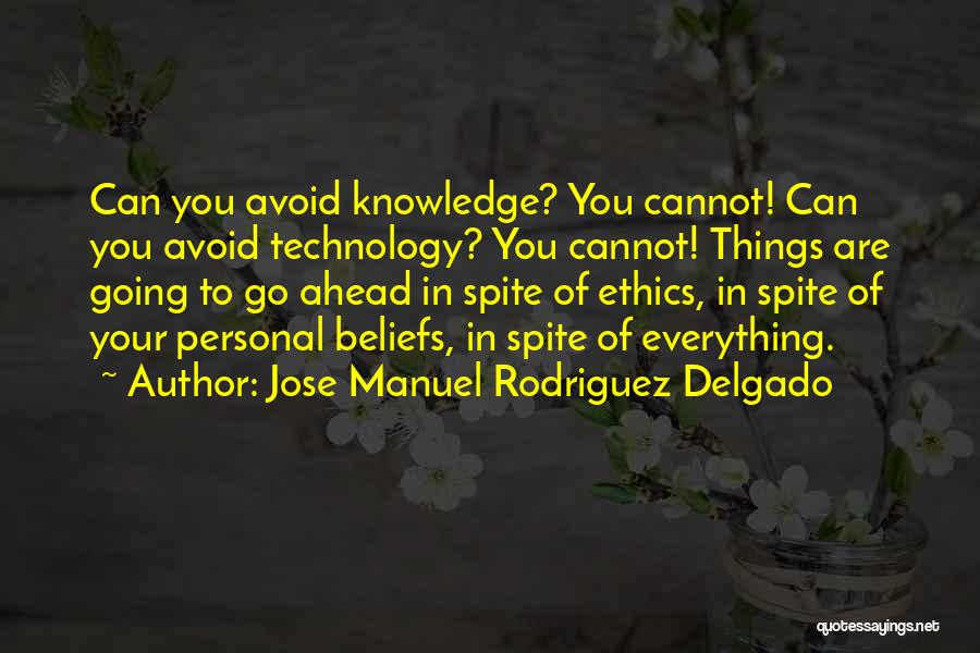 Jose Manuel Rodriguez Delgado Quotes: Can You Avoid Knowledge? You Cannot! Can You Avoid Technology? You Cannot! Things Are Going To Go Ahead In Spite