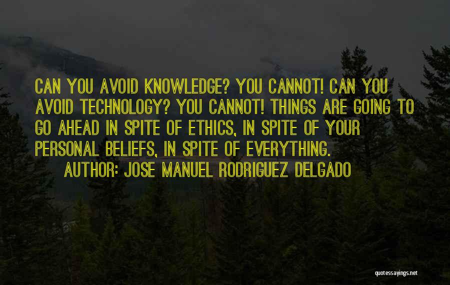 Jose Manuel Rodriguez Delgado Quotes: Can You Avoid Knowledge? You Cannot! Can You Avoid Technology? You Cannot! Things Are Going To Go Ahead In Spite