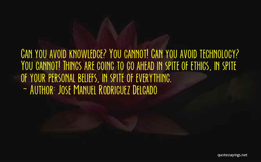 Jose Manuel Rodriguez Delgado Quotes: Can You Avoid Knowledge? You Cannot! Can You Avoid Technology? You Cannot! Things Are Going To Go Ahead In Spite