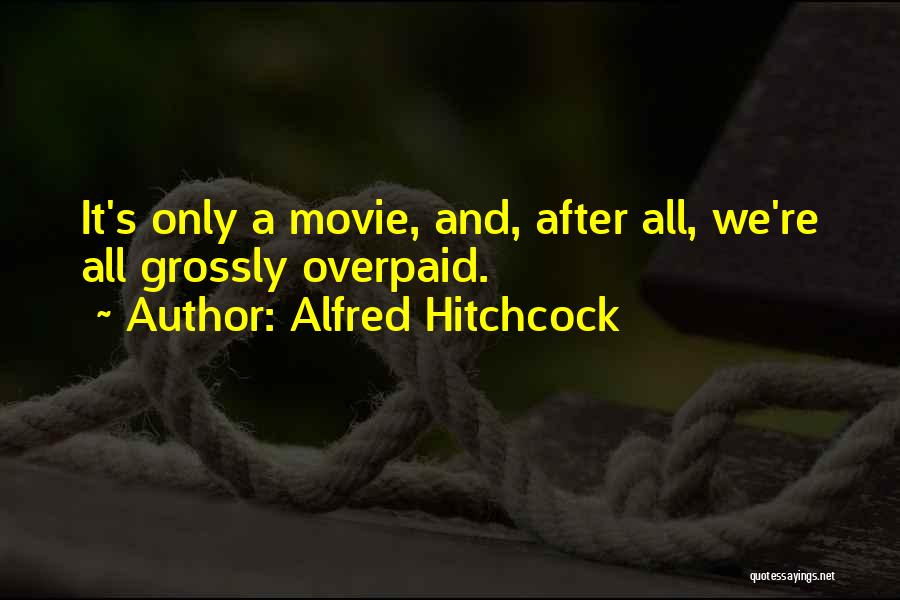 Alfred Hitchcock Quotes: It's Only A Movie, And, After All, We're All Grossly Overpaid.