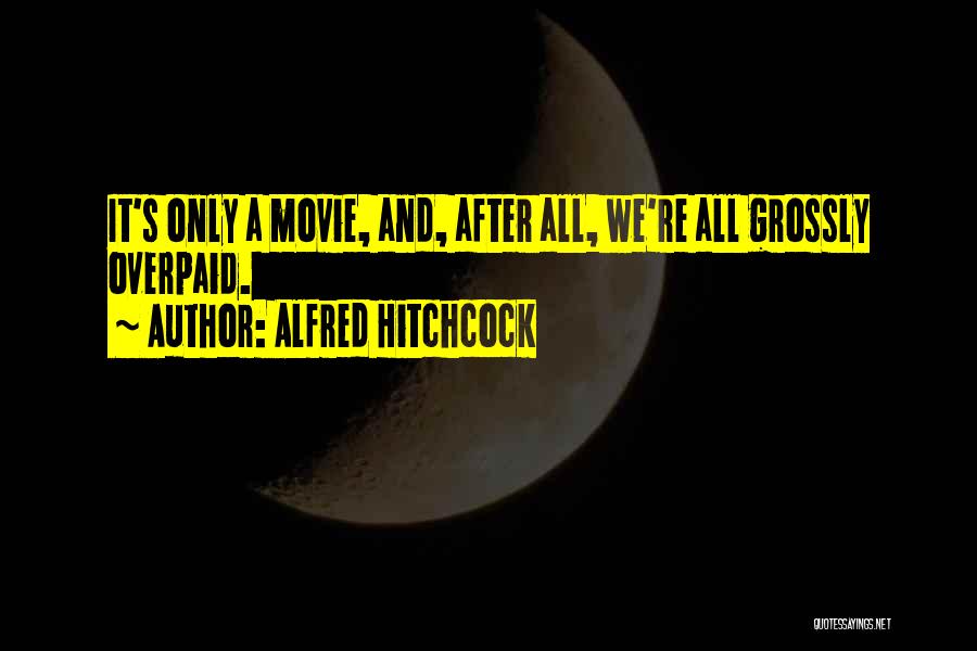 Alfred Hitchcock Quotes: It's Only A Movie, And, After All, We're All Grossly Overpaid.