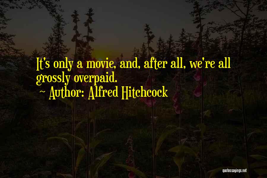 Alfred Hitchcock Quotes: It's Only A Movie, And, After All, We're All Grossly Overpaid.