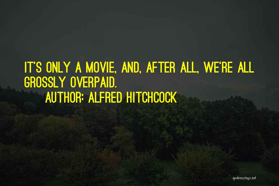 Alfred Hitchcock Quotes: It's Only A Movie, And, After All, We're All Grossly Overpaid.