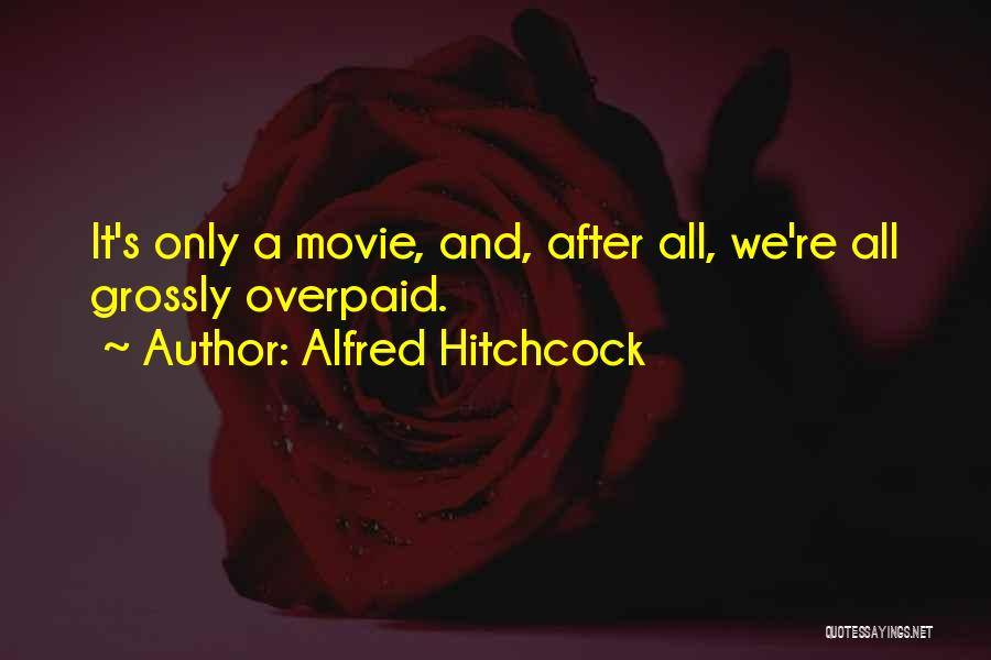 Alfred Hitchcock Quotes: It's Only A Movie, And, After All, We're All Grossly Overpaid.