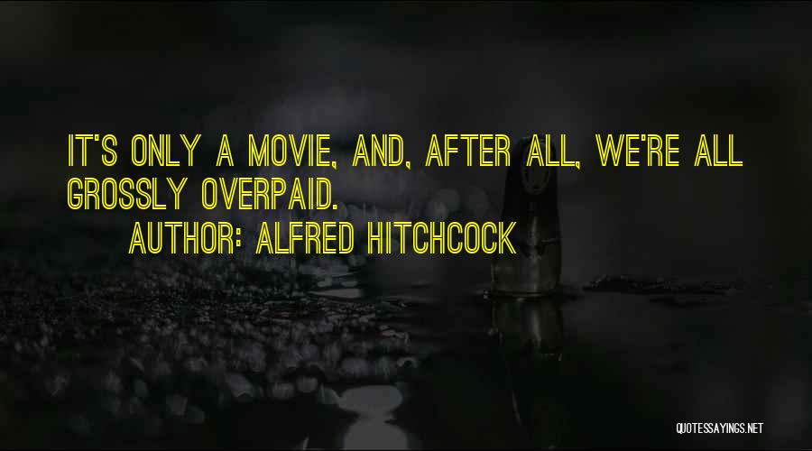 Alfred Hitchcock Quotes: It's Only A Movie, And, After All, We're All Grossly Overpaid.