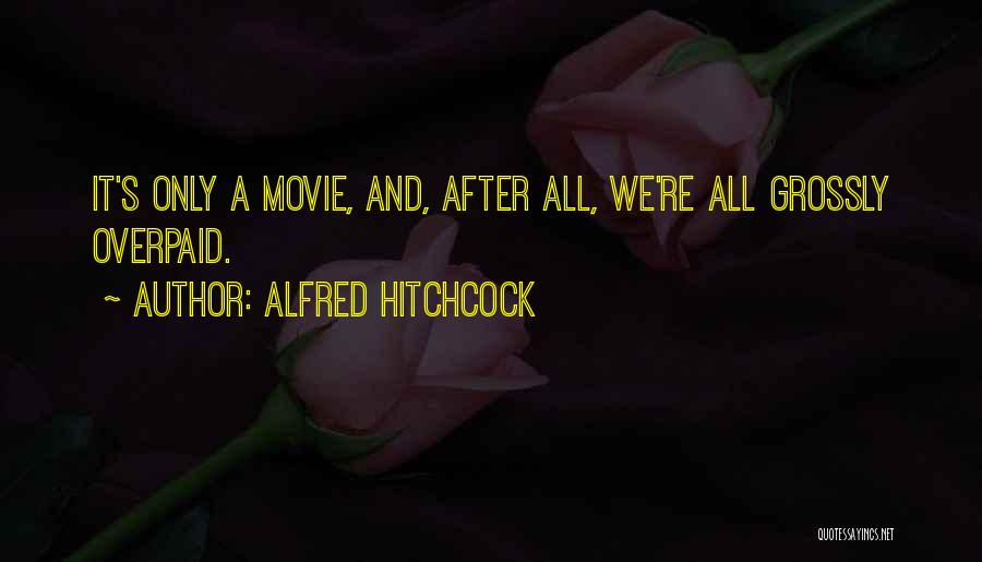 Alfred Hitchcock Quotes: It's Only A Movie, And, After All, We're All Grossly Overpaid.