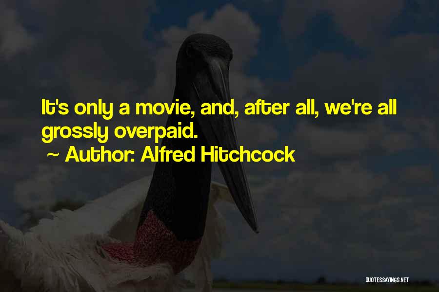 Alfred Hitchcock Quotes: It's Only A Movie, And, After All, We're All Grossly Overpaid.