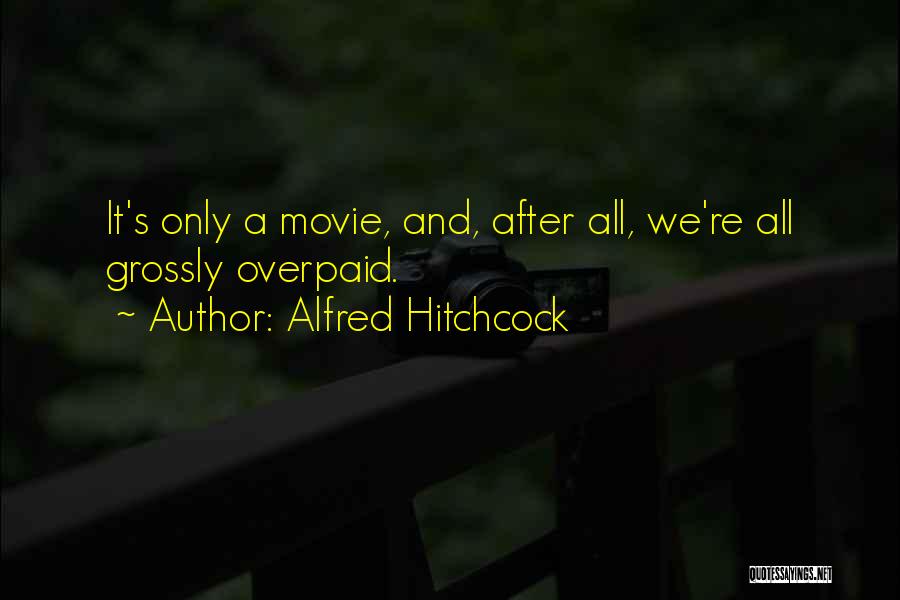 Alfred Hitchcock Quotes: It's Only A Movie, And, After All, We're All Grossly Overpaid.