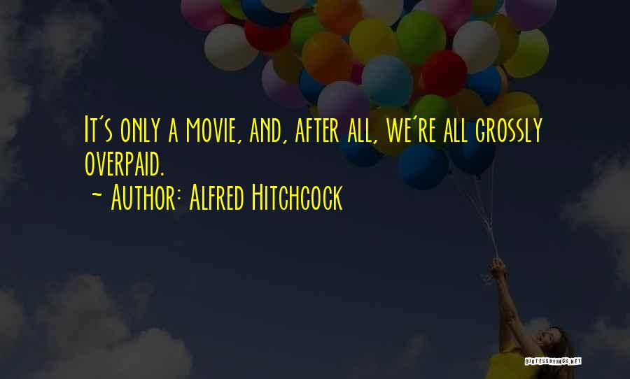 Alfred Hitchcock Quotes: It's Only A Movie, And, After All, We're All Grossly Overpaid.