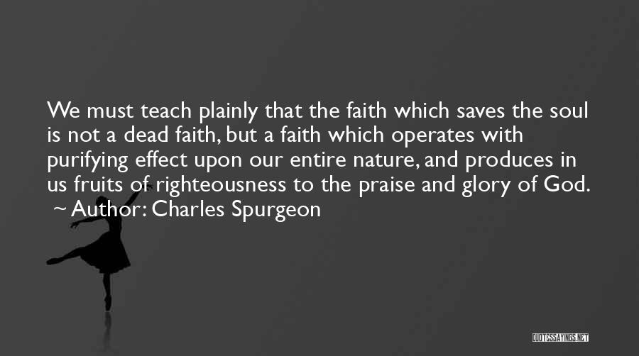 Charles Spurgeon Quotes: We Must Teach Plainly That The Faith Which Saves The Soul Is Not A Dead Faith, But A Faith Which