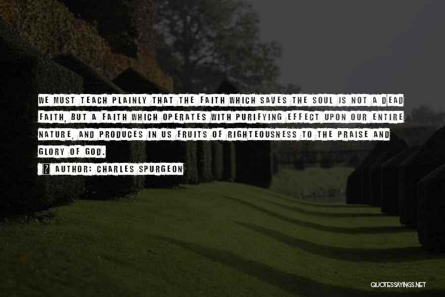 Charles Spurgeon Quotes: We Must Teach Plainly That The Faith Which Saves The Soul Is Not A Dead Faith, But A Faith Which