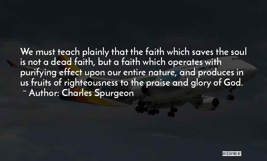 Charles Spurgeon Quotes: We Must Teach Plainly That The Faith Which Saves The Soul Is Not A Dead Faith, But A Faith Which