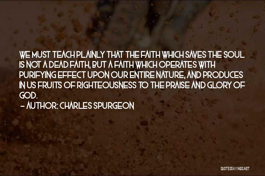 Charles Spurgeon Quotes: We Must Teach Plainly That The Faith Which Saves The Soul Is Not A Dead Faith, But A Faith Which