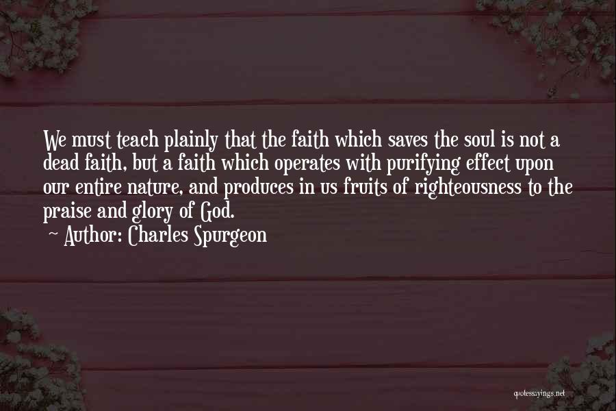 Charles Spurgeon Quotes: We Must Teach Plainly That The Faith Which Saves The Soul Is Not A Dead Faith, But A Faith Which