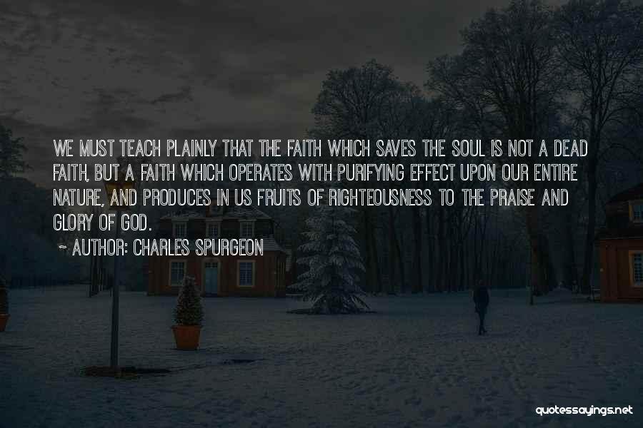 Charles Spurgeon Quotes: We Must Teach Plainly That The Faith Which Saves The Soul Is Not A Dead Faith, But A Faith Which