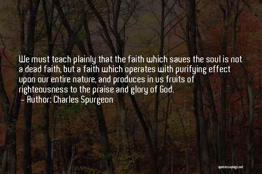 Charles Spurgeon Quotes: We Must Teach Plainly That The Faith Which Saves The Soul Is Not A Dead Faith, But A Faith Which