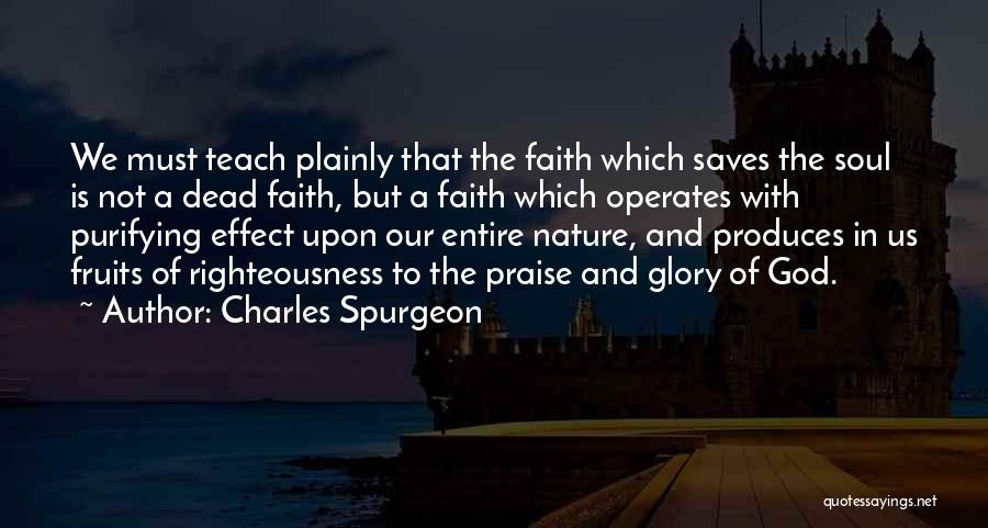 Charles Spurgeon Quotes: We Must Teach Plainly That The Faith Which Saves The Soul Is Not A Dead Faith, But A Faith Which