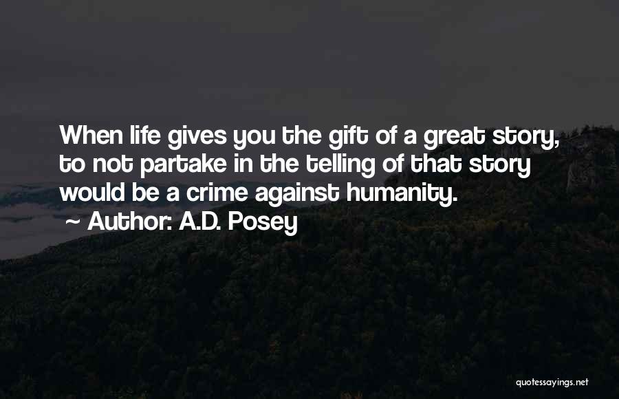 A.D. Posey Quotes: When Life Gives You The Gift Of A Great Story, To Not Partake In The Telling Of That Story Would