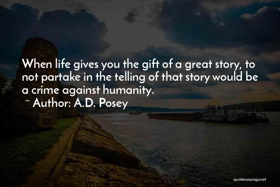 A.D. Posey Quotes: When Life Gives You The Gift Of A Great Story, To Not Partake In The Telling Of That Story Would