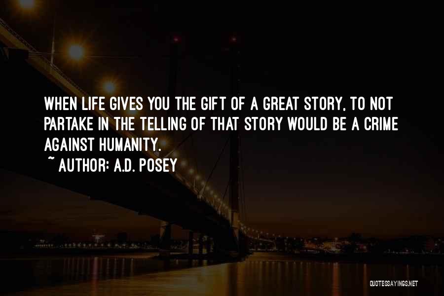 A.D. Posey Quotes: When Life Gives You The Gift Of A Great Story, To Not Partake In The Telling Of That Story Would