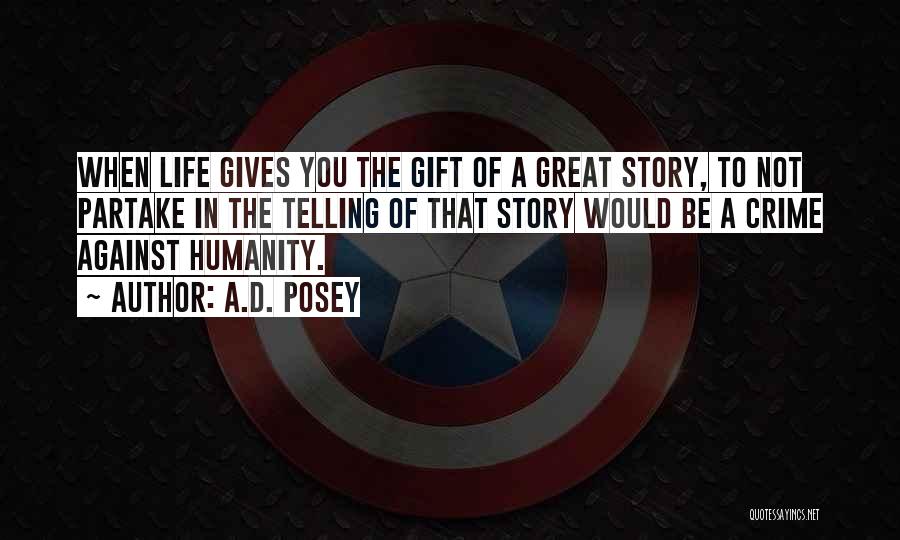 A.D. Posey Quotes: When Life Gives You The Gift Of A Great Story, To Not Partake In The Telling Of That Story Would