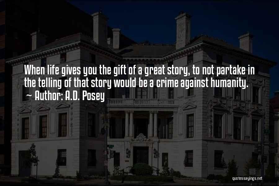 A.D. Posey Quotes: When Life Gives You The Gift Of A Great Story, To Not Partake In The Telling Of That Story Would