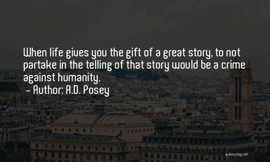 A.D. Posey Quotes: When Life Gives You The Gift Of A Great Story, To Not Partake In The Telling Of That Story Would