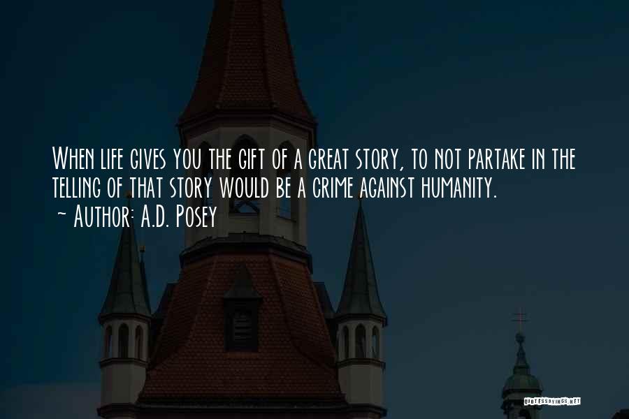 A.D. Posey Quotes: When Life Gives You The Gift Of A Great Story, To Not Partake In The Telling Of That Story Would