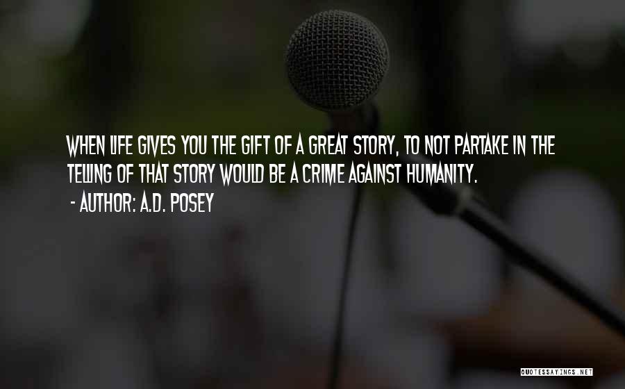 A.D. Posey Quotes: When Life Gives You The Gift Of A Great Story, To Not Partake In The Telling Of That Story Would