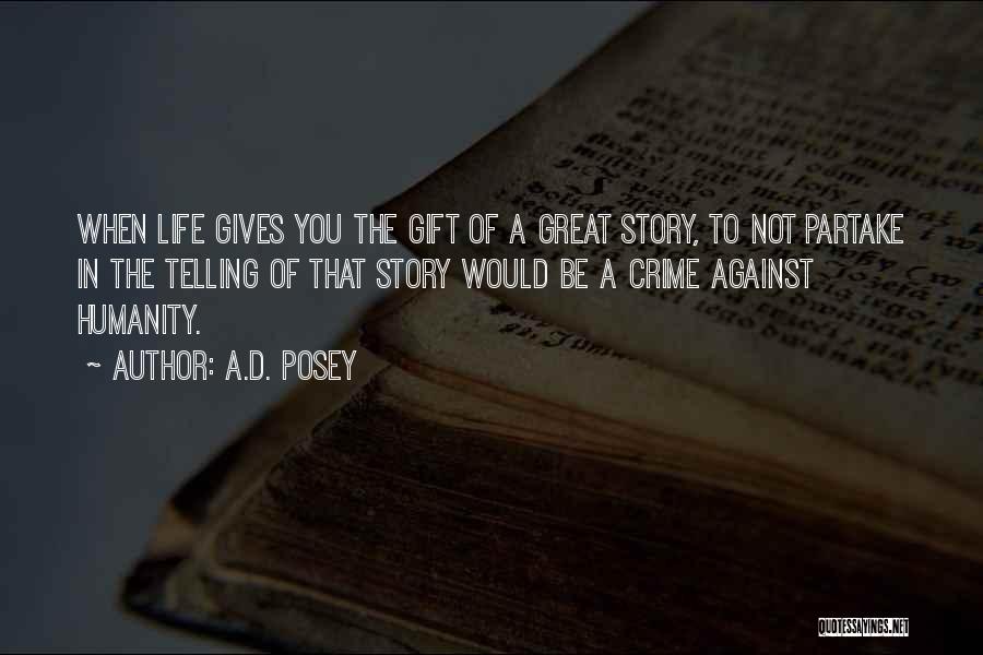 A.D. Posey Quotes: When Life Gives You The Gift Of A Great Story, To Not Partake In The Telling Of That Story Would