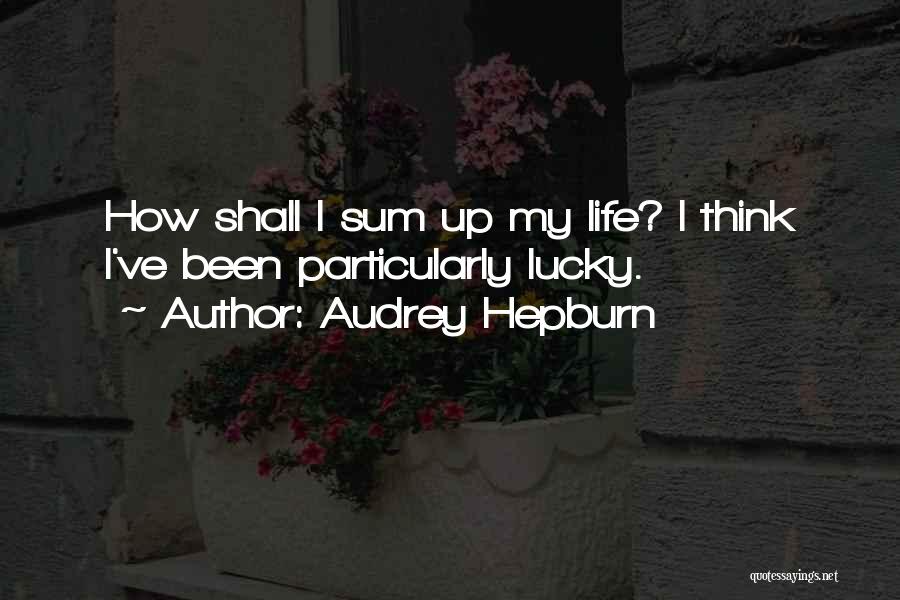 Audrey Hepburn Quotes: How Shall I Sum Up My Life? I Think I've Been Particularly Lucky.