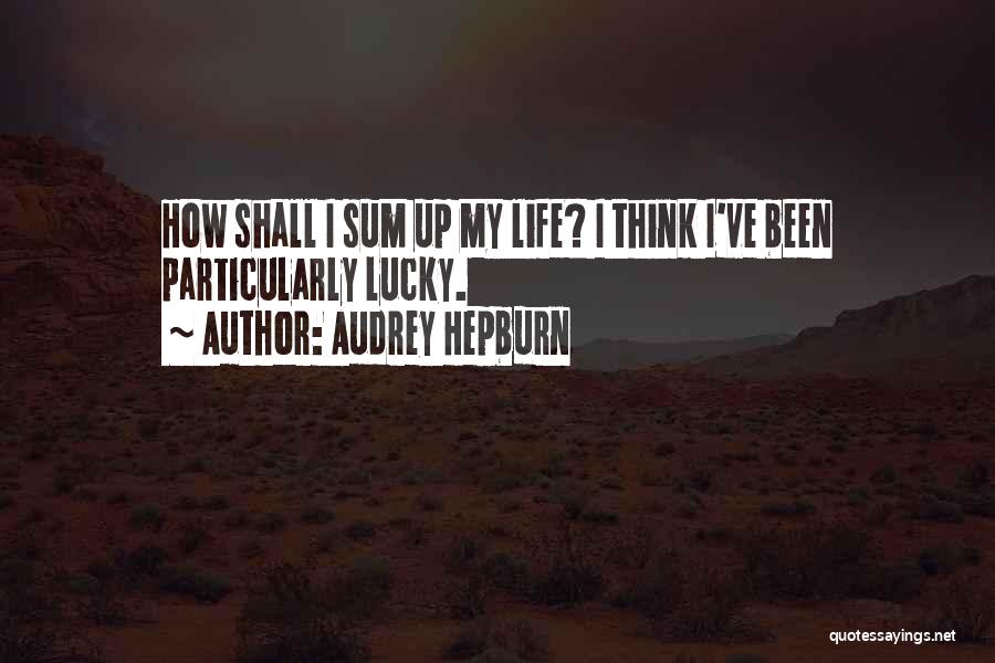 Audrey Hepburn Quotes: How Shall I Sum Up My Life? I Think I've Been Particularly Lucky.