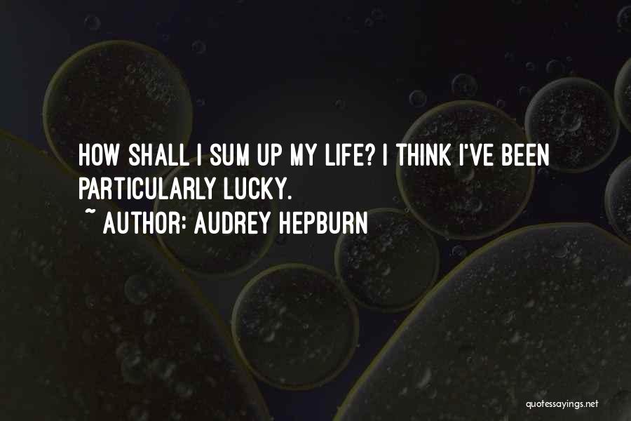 Audrey Hepburn Quotes: How Shall I Sum Up My Life? I Think I've Been Particularly Lucky.