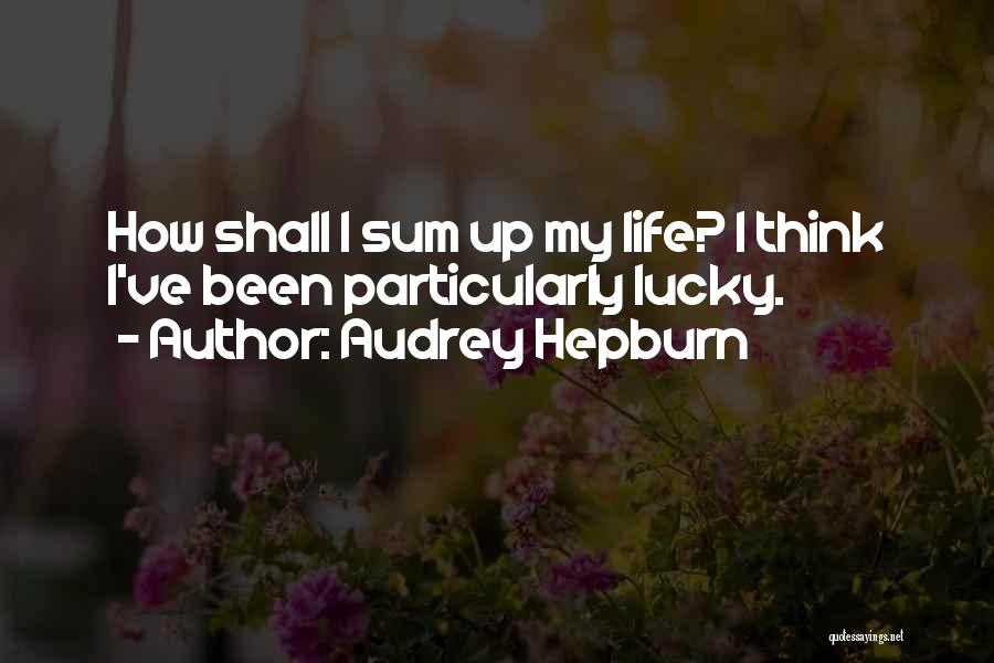 Audrey Hepburn Quotes: How Shall I Sum Up My Life? I Think I've Been Particularly Lucky.