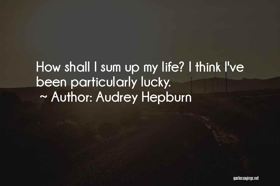 Audrey Hepburn Quotes: How Shall I Sum Up My Life? I Think I've Been Particularly Lucky.