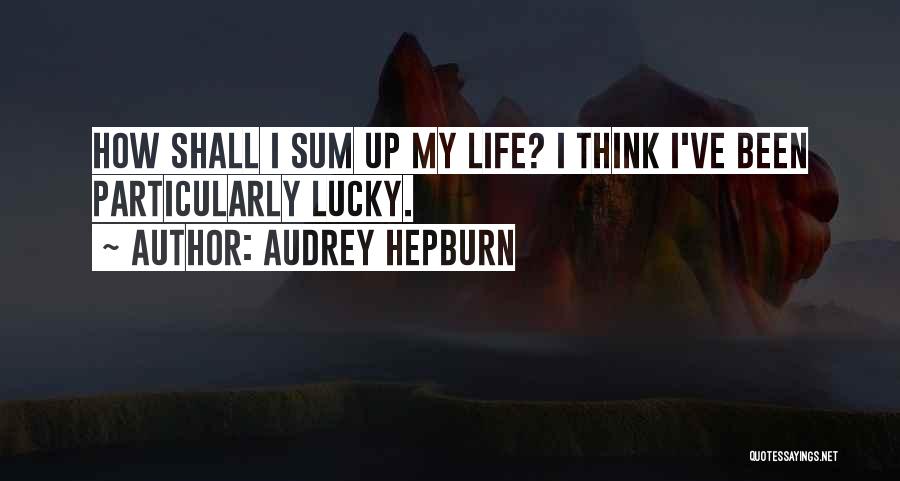 Audrey Hepburn Quotes: How Shall I Sum Up My Life? I Think I've Been Particularly Lucky.