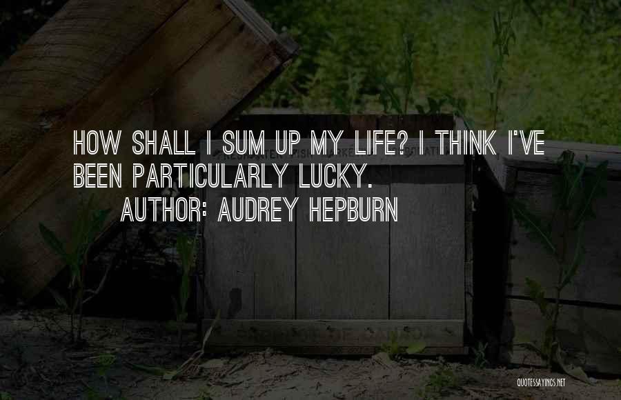 Audrey Hepburn Quotes: How Shall I Sum Up My Life? I Think I've Been Particularly Lucky.