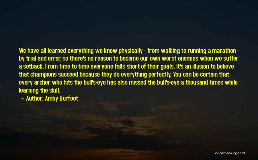 Amby Burfoot Quotes: We Have All Learned Everything We Know Physically - From Walking To Running A Marathon - By Trial And Error,